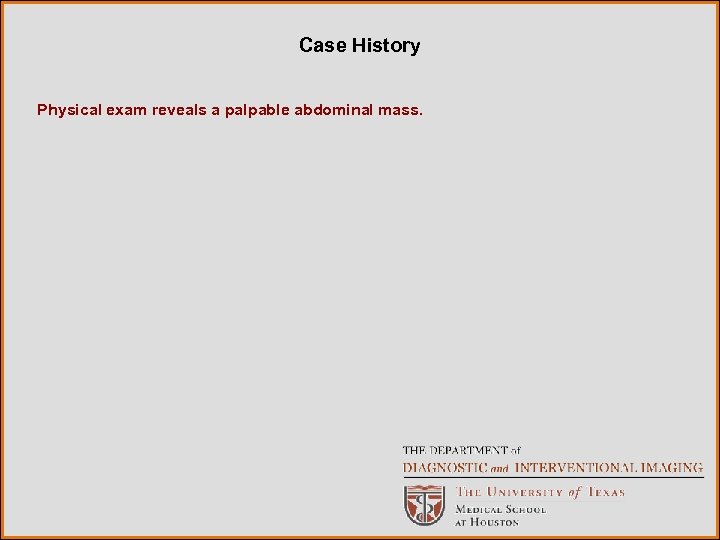 Case History Physical exam reveals a palpable abdominal mass. 