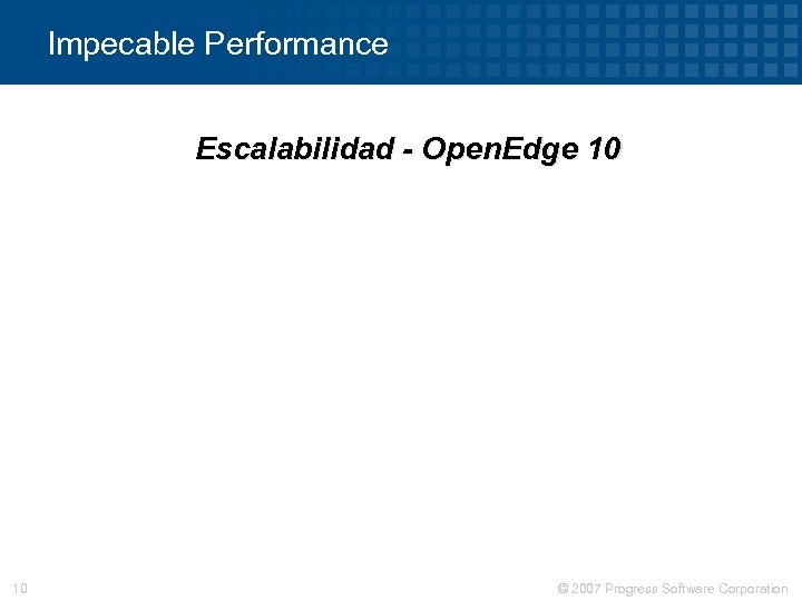 Impecable Performance Escalabilidad - Open. Edge 10 10 © 2007 Progress Software Corporation 