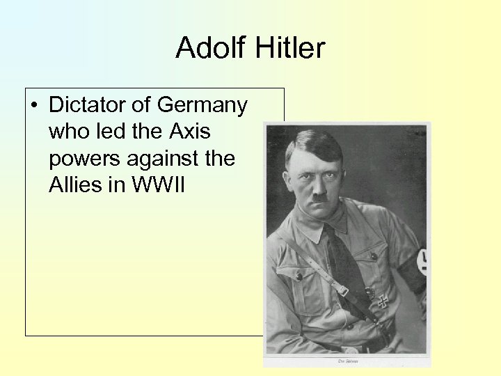 Adolf Hitler • Dictator of Germany who led the Axis powers against the Allies