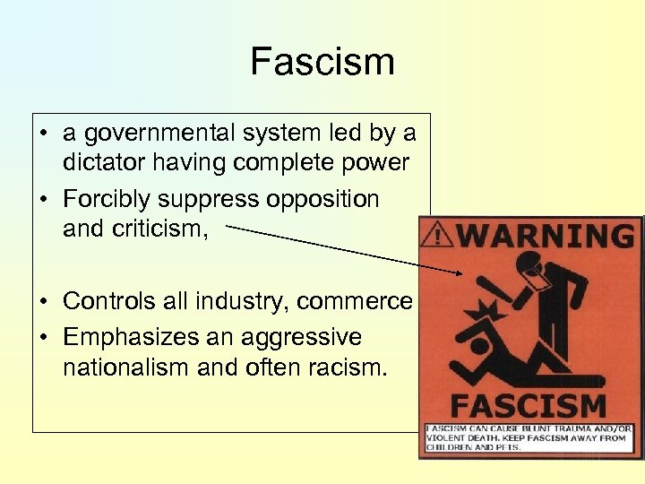 Fascism • a governmental system led by a dictator having complete power • Forcibly