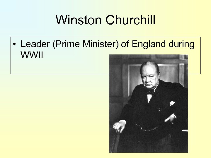 Winston Churchill • Leader (Prime Minister) of England during WWII 