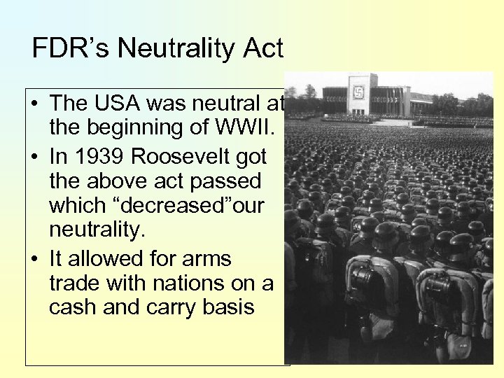 FDR’s Neutrality Act • The USA was neutral at the beginning of WWII. •