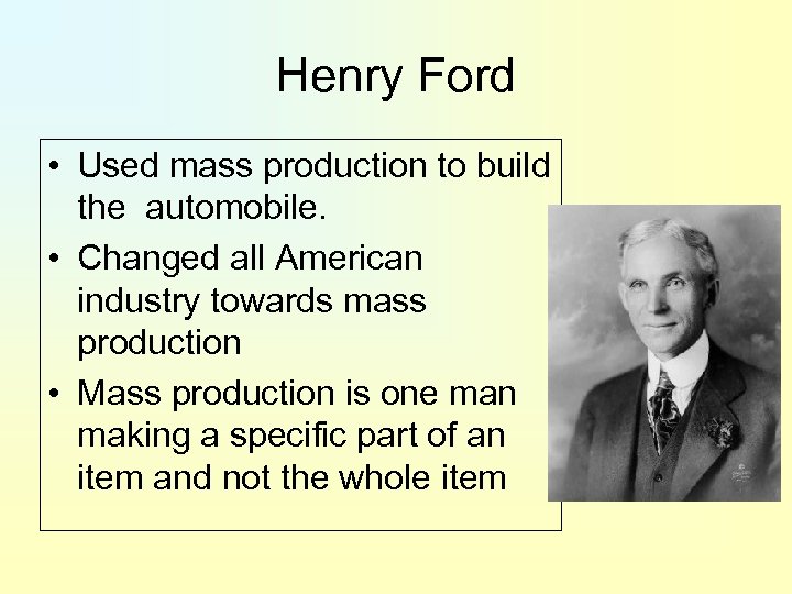 Henry Ford • Used mass production to build the automobile. • Changed all American