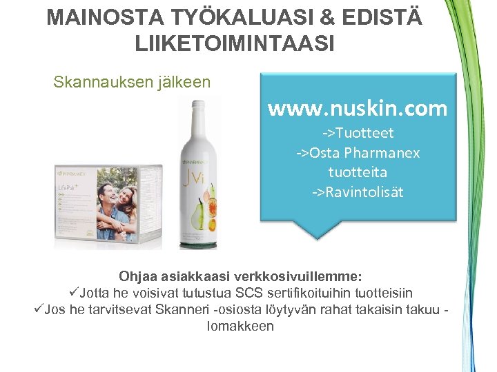 MAINOSTA TYÖKALUASI & EDISTÄ LIIKETOIMINTAASI Skannauksen jälkeen www. nuskin. com ->Tuotteet ->Osta Pharmanex tuotteita