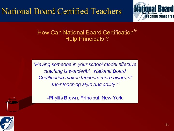 National Board Certified Teachers How Can National Board Certification® Help Principals ? “Having someone