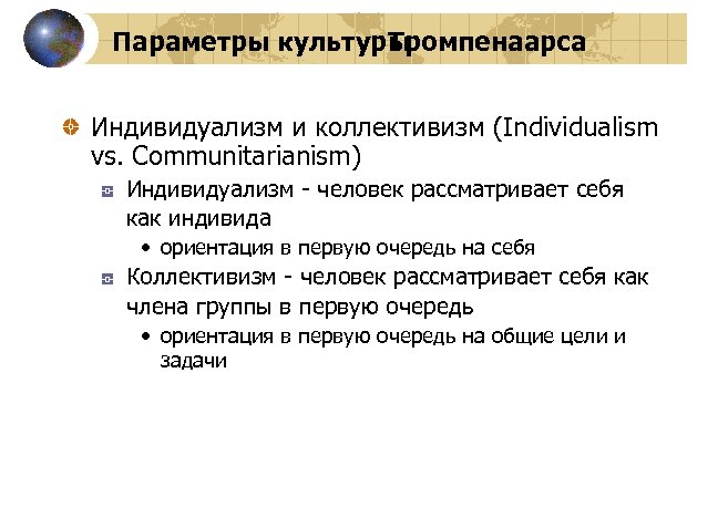 Параметры культуры Тромпенаарса Индивидуализм и коллективизм (Individualism vs. Communitarianism) Индивидуализм - человек рассматривает себя