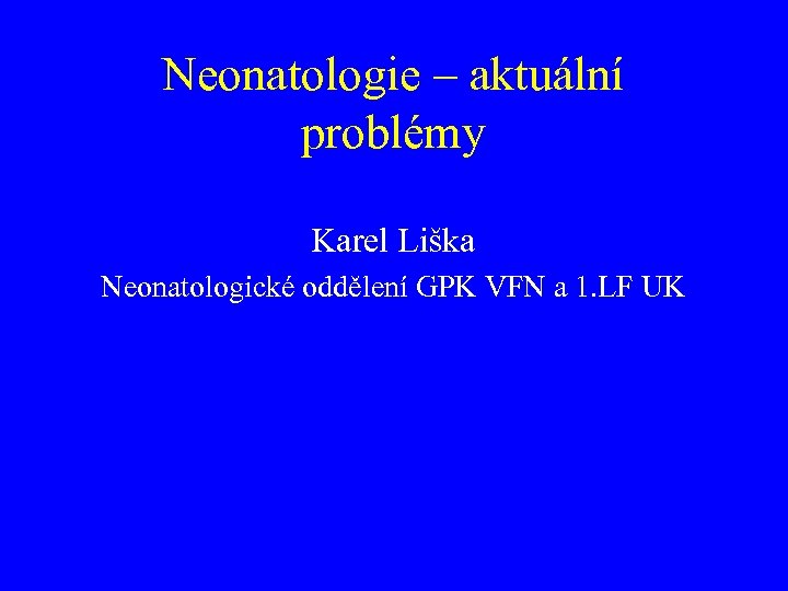 Neonatologie – aktuální problémy Karel Liška Neonatologické oddělení GPK VFN a 1. LF UK