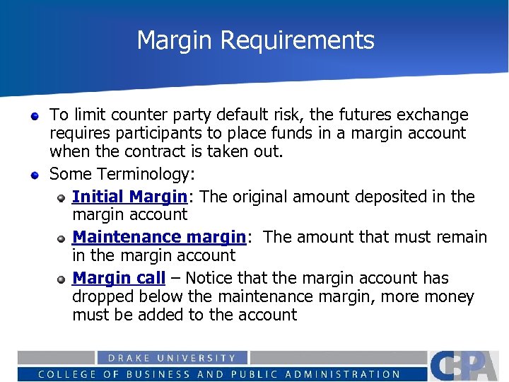 Margin Requirements To limit counter party default risk, the futures exchange requires participants to