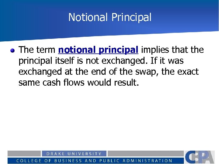 Notional Principal The term notional principal implies that the principal itself is not exchanged.