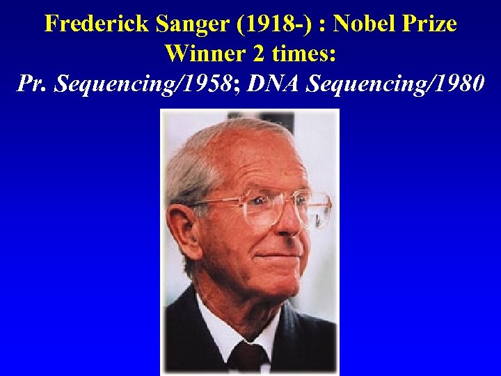 Frederick Sanger (1918 -) : Nobel Prize Winner 2 times: Pr. Sequencing/1958; DNA Sequencing/1980