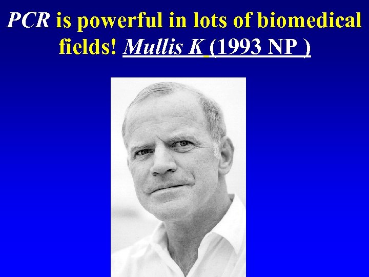 PCR is powerful in lots of biomedical fields! Mullis K (1993 NP ) 
