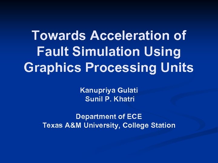 Towards Acceleration of Fault Simulation Using Graphics Processing Units Kanupriya Gulati Sunil P. Khatri