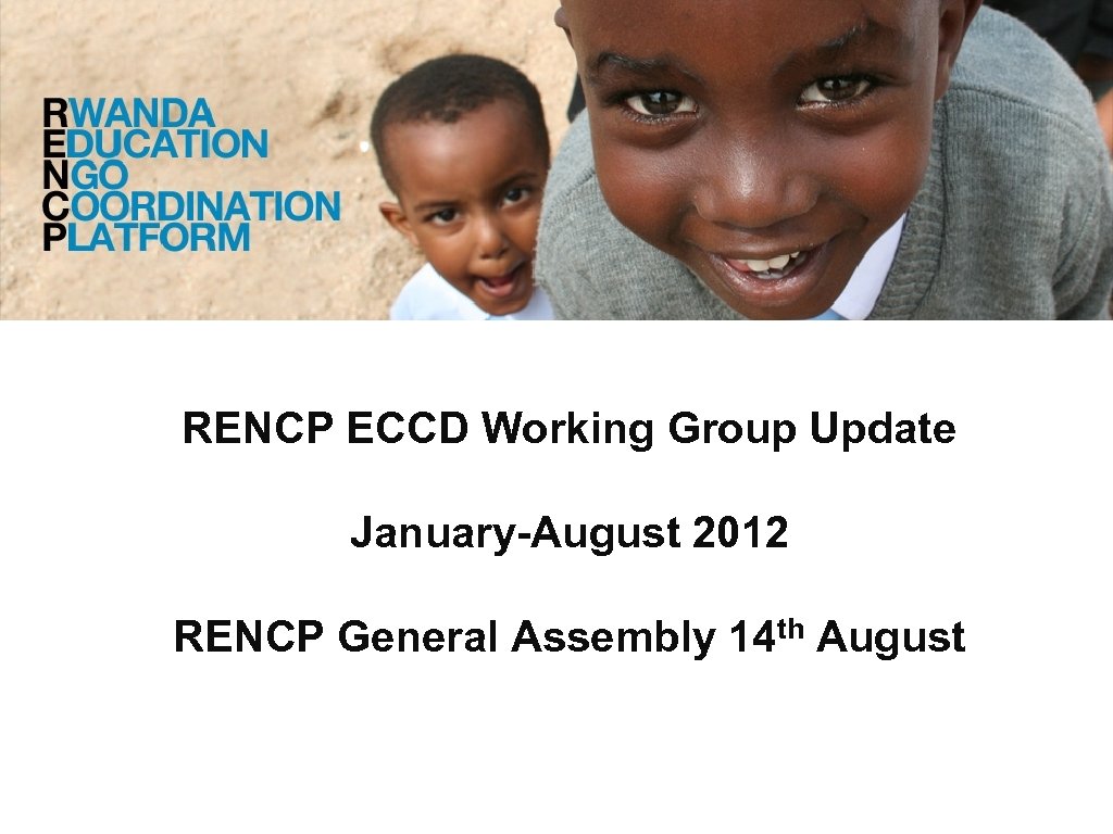 RENCP ECCD Working Group Update January-August 2012 RENCP General Assembly 14 th August 