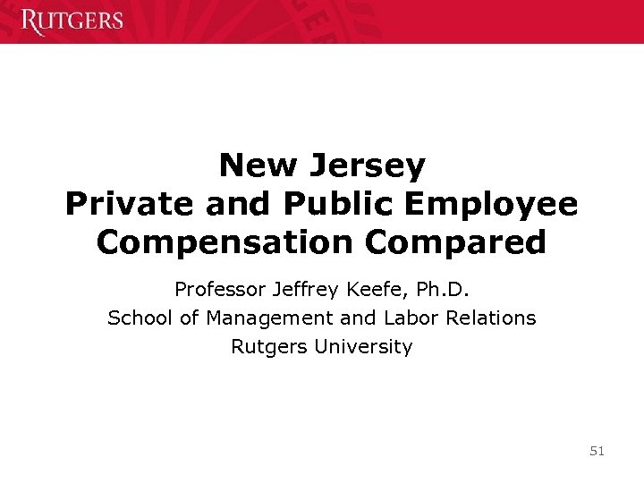 New Jersey Private and Public Employee Compensation Compared Professor Jeffrey Keefe, Ph. D. School