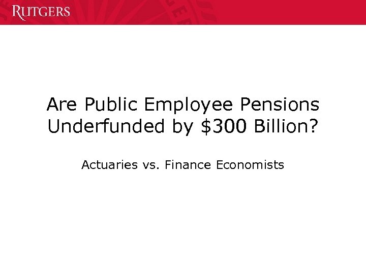 Are Public Employee Pensions Underfunded by $300 Billion? Actuaries vs. Finance Economists 