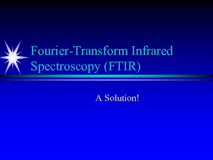 Fourier-Transform Infrared Spectroscopy (FTIR) A Solution! 