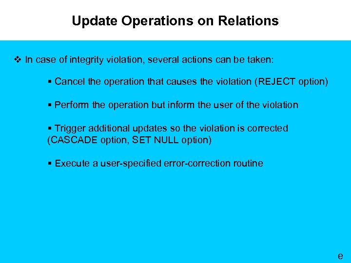 Update Operations on Relations v In case of integrity violation, several actions can be