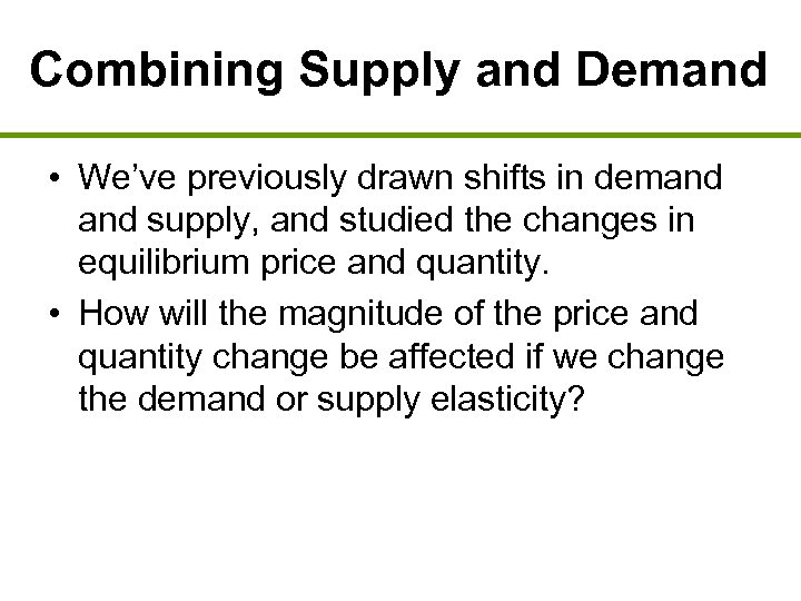 Combining Supply and Demand • We’ve previously drawn shifts in demand supply, and studied