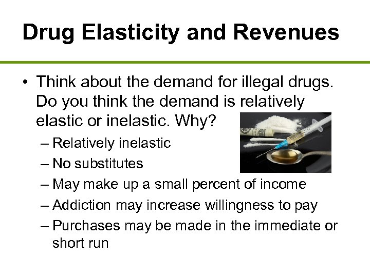 Drug Elasticity and Revenues • Think about the demand for illegal drugs. Do you