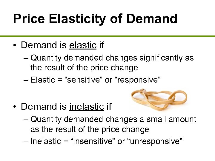 Price Elasticity of Demand • Demand is elastic if – Quantity demanded changes significantly