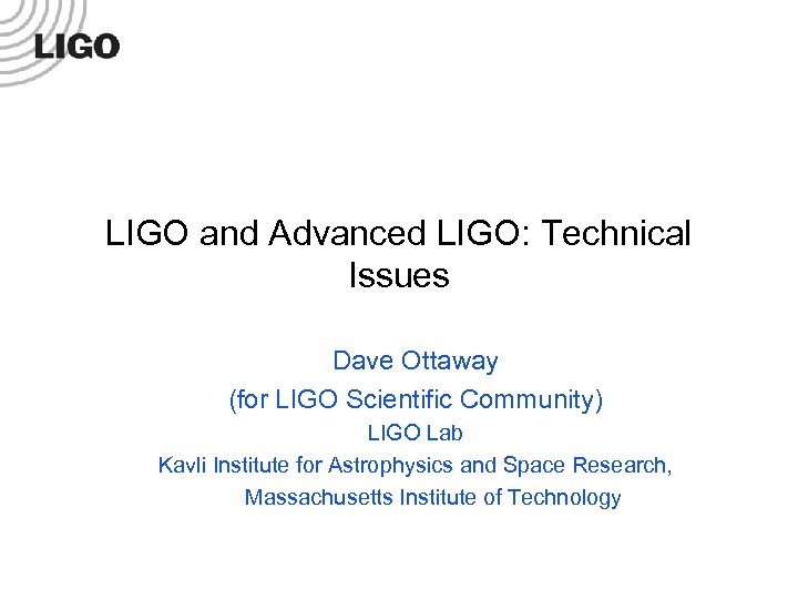LIGO and Advanced LIGO: Technical Issues Dave Ottaway (for LIGO Scientific Community) LIGO Lab