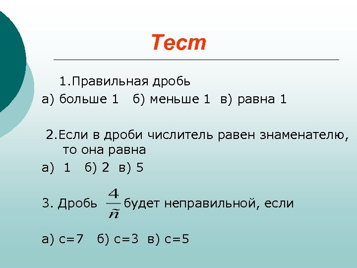 Тест 1. Правильная дробь а) больше 1 б) меньше 1 в) равна 1 2.