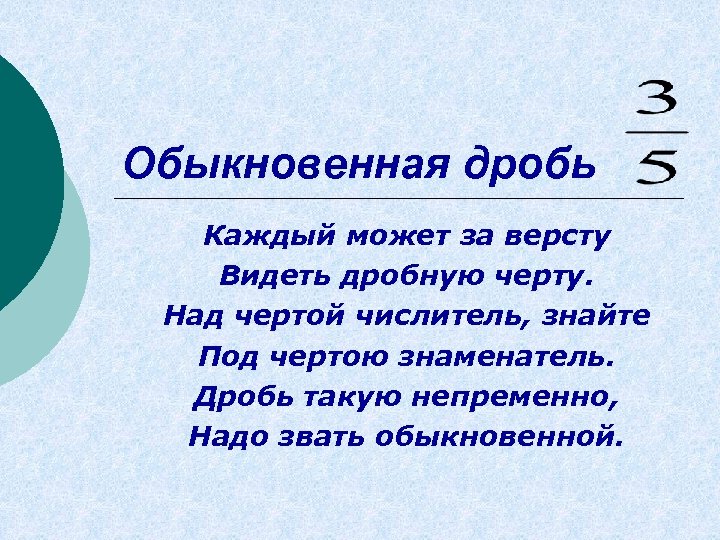 Обыкновенная дробь Каждый может за версту Видеть дробную черту. Над чертой числитель, знайте Под