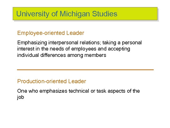 University of Michigan Studies Employee-oriented Leader Emphasizing interpersonal relations; taking a personal interest in