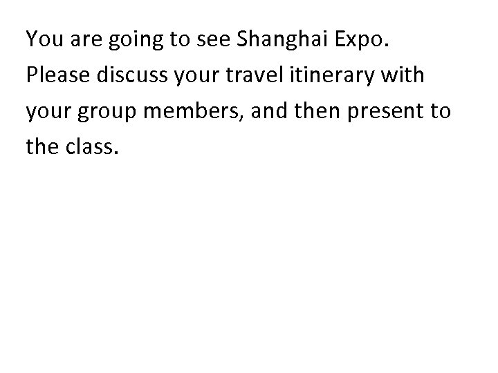 You are going to see Shanghai Expo. Please discuss your travel itinerary with your