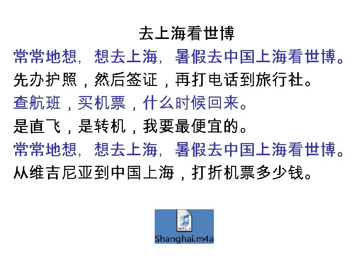 去上海看世博 常常地想，想去上海，暑假去中国上海看世博。 先办护照，然后签证，再打电话到旅行社。 查航班，买机票，什么时候回来。 是直飞，是转机，我要最便宜的。 常常地想，想去上海，暑假去中国上海看世博。 从维吉尼亚到中国上海，打折机票多少钱。 