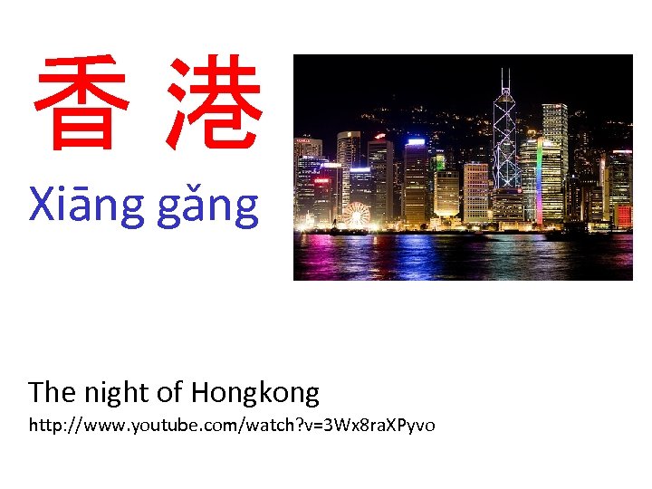 香港 Xiāng gǎng The night of Hongkong http: //www. youtube. com/watch? v=3 Wx 8