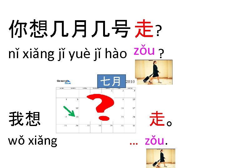 你想几月几号 走? nǐ xiǎng jǐ yuè jǐ hào zǒu ? 七月 我想 wǒ xiǎng