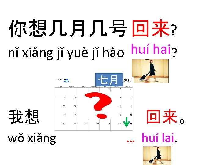 你想几月几号 回来? nǐ xiǎng jǐ yuè jǐ hào huí hai? 七月 我想 wǒ xiǎng