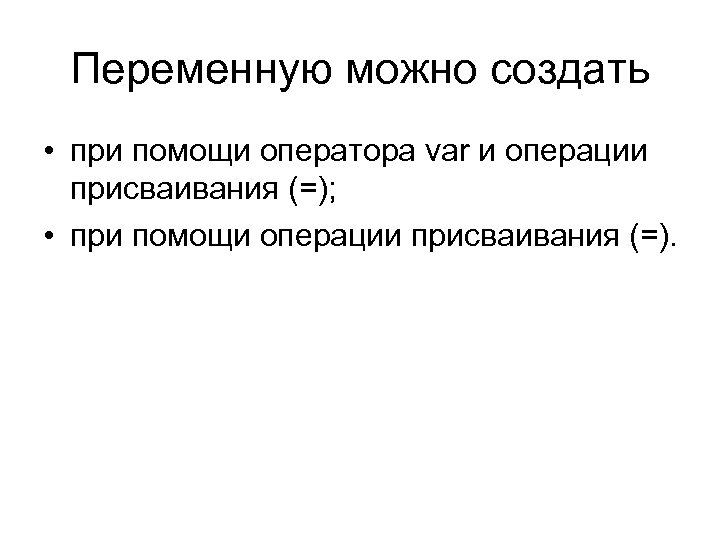 Переменную можно создать • при помощи оператора var и операции присваивания (=); • при