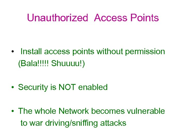 Unauthorized Access Points • Install access points without permission (Bala!!!!! Shuuuu!) • Security is