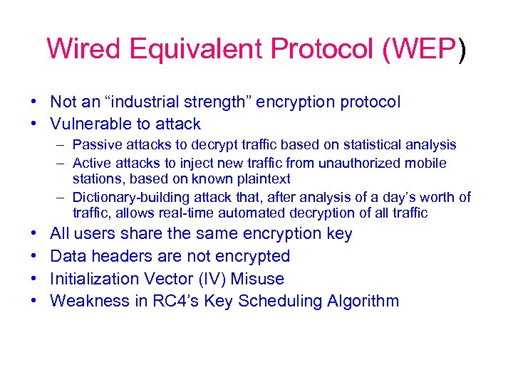 Wired Equivalent Protocol (WEP) • Not an “industrial strength” encryption protocol • Vulnerable to