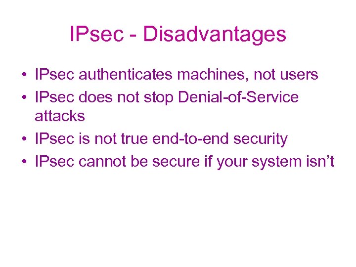 IPsec - Disadvantages • IPsec authenticates machines, not users • IPsec does not stop