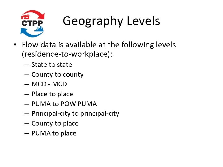 Geography Levels • Flow data is available at the following levels (residence-to-workplace): – –