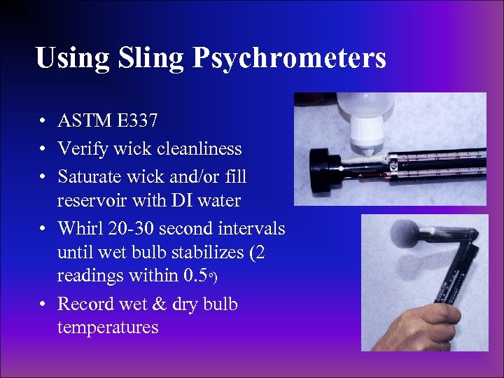 Using Sling Psychrometers • ASTM E 337 • Verify wick cleanliness • Saturate wick