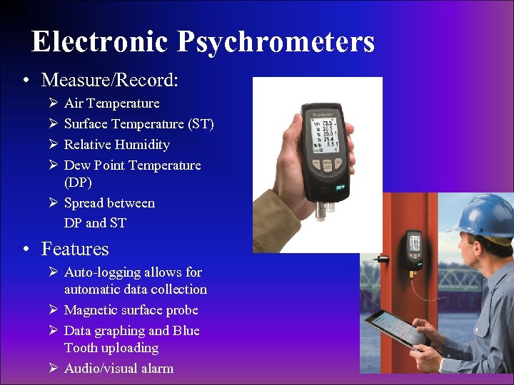 Electronic Psychrometers • Measure/Record: Ø Ø Air Temperature Surface Temperature (ST) Relative Humidity Dew