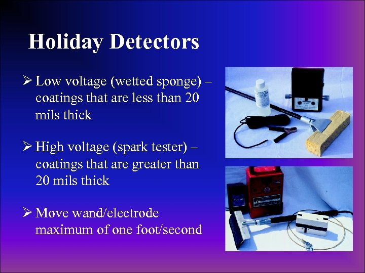 Holiday Detectors Ø Low voltage (wetted sponge) – coatings that are less than 20