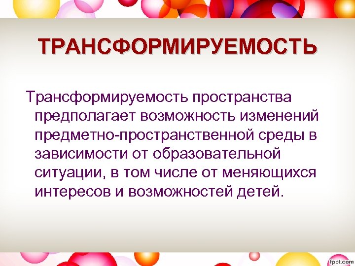 ТРАНСФОРМИРУЕМОСТЬ Трансформируемость пространства предполагает возможность изменений предметно-пространственной среды в зависимости от образовательной ситуации, в