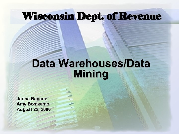 Wisconsin Dept. of Revenue Data Warehouses/Data Mining Janna Baganz Amy Bomkamp August 22, 2006