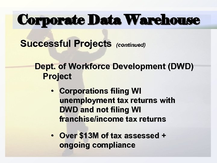 Corporate Data Warehouse Successful Projects (continued) Dept. of Workforce Development (DWD) Project • Corporations
