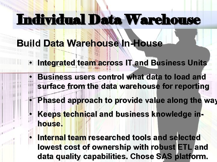 Individual Data Warehouse Build Data Warehouse In-House • Integrated team across IT and Business