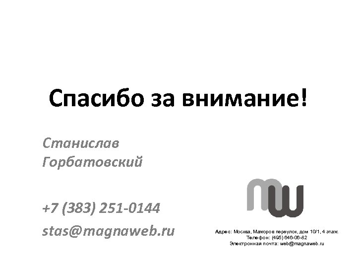 Спасибо за внимание! Станислав Горбатовский +7 (383) 251 -0144 stas@magnaweb. ru Адрес: Москва, Мажоров