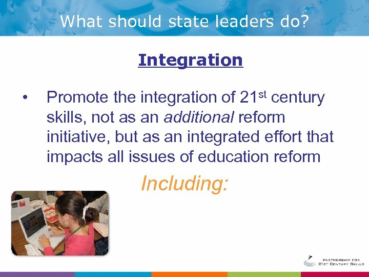 What should state leaders do? Integration • Promote the integration of 21 st century