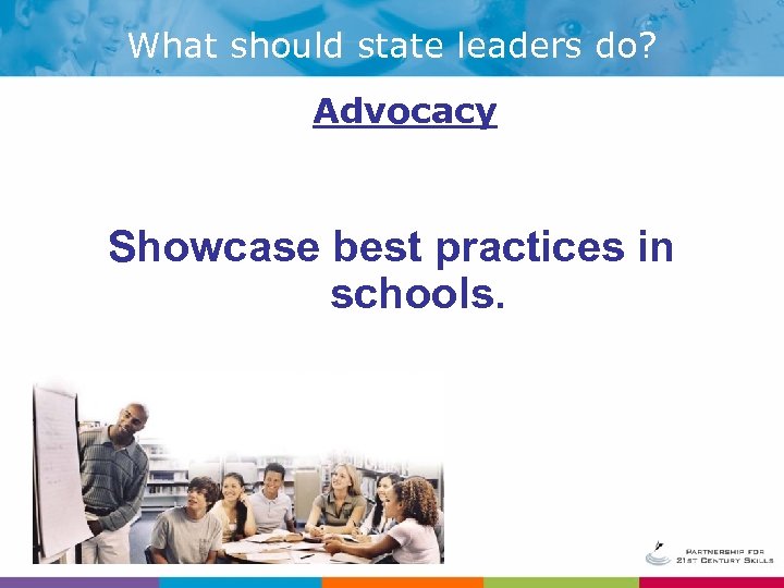 What should state leaders do? Advocacy Showcase best practices in schools. 