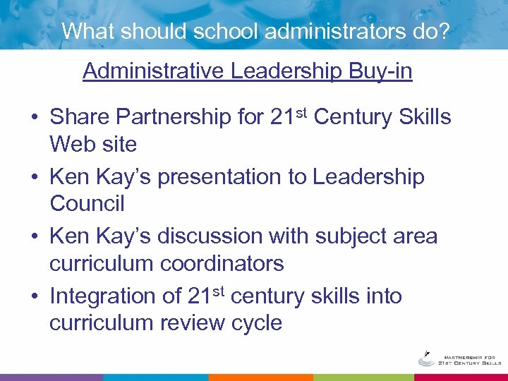 What should school administrators do? Administrative Leadership Buy-in • Share Partnership for 21 st