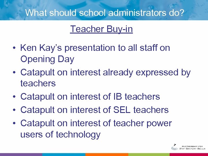 What should school administrators do? Teacher Buy-in • Ken Kay’s presentation to all staff